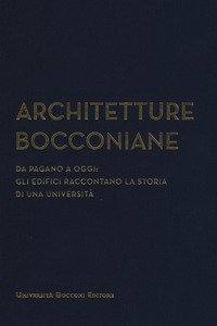 Architetture bocconiane. Da Pagano a oggi. li edifici raccontano la storia di una università