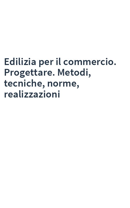 Edilizia per il commercio. Progettare. Metodi, tecniche, norme, realizzazioni