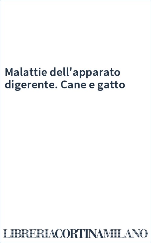 Malattie dell'apparato digerente. Cane e gatto