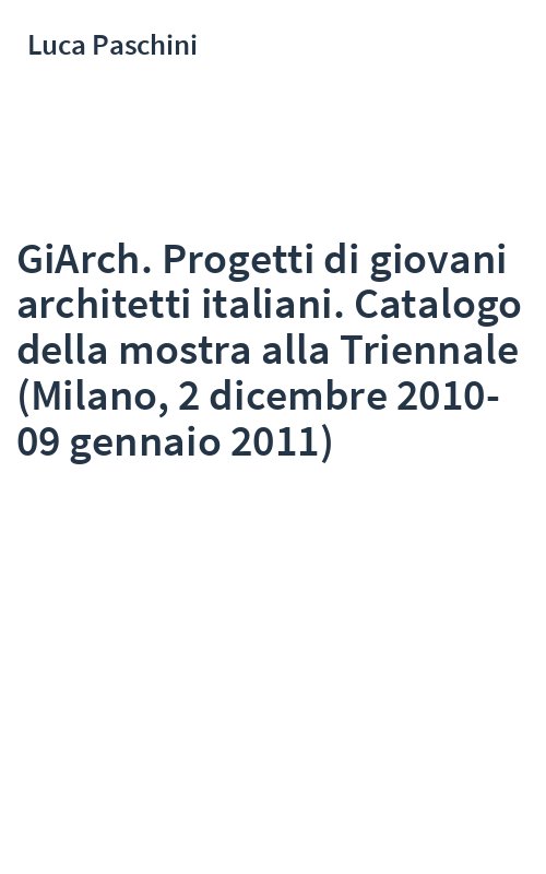 GiArch. Progetti di giovani architetti italiani. Catalogo della mostra alla Triennale (Milano, 2 dicembre 2010-09 gennaio 2011)