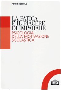 La fatica e il piacere di imparare. Psicologia della motivazione scolastica