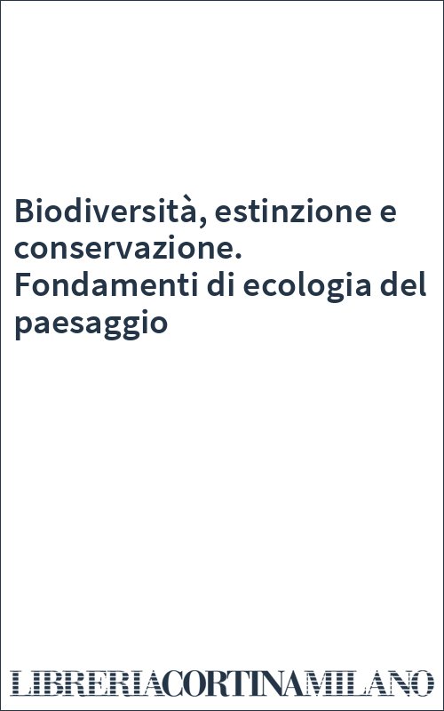 Biodiversità, estinzione e conservazione. Fondamenti di ecologia del paesaggio