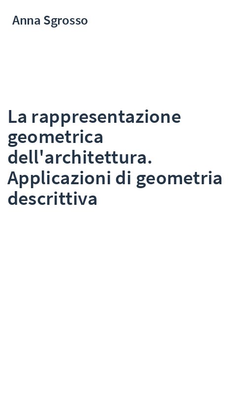 La rappresentazione geometrica dell'architettura. Applicazioni di geometria descrittiva