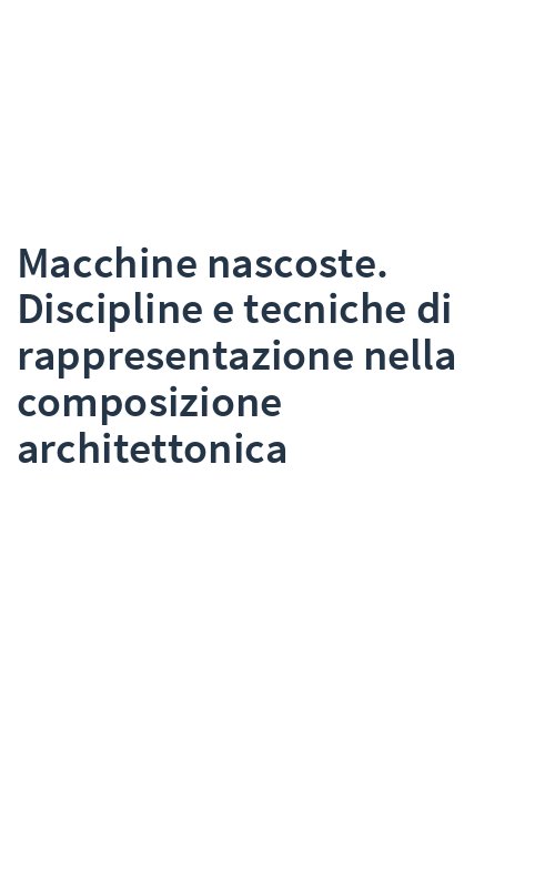 Macchine nascoste. Discipline e tecniche di rappresentazione nella composizione architettonica
