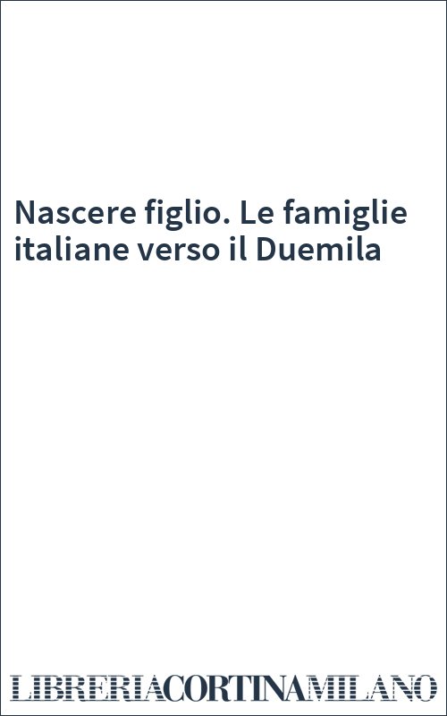 Nascere figlio. Le famiglie italiane verso il Duemila