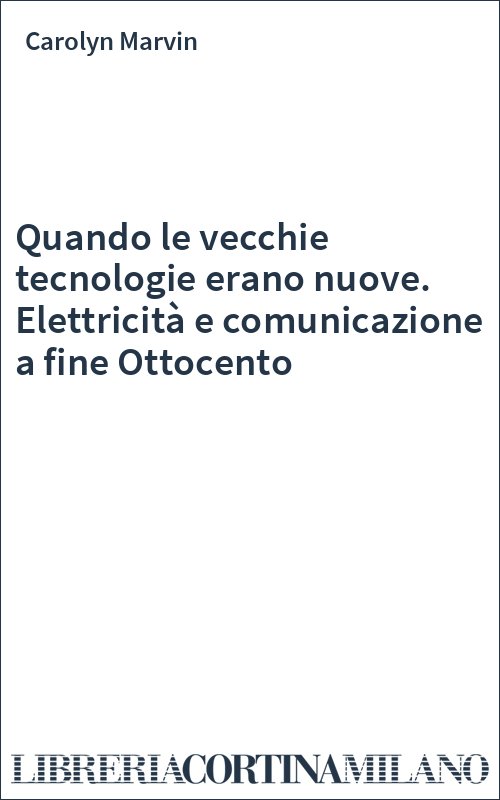 Quando le vecchie tecnologie erano nuove. Elettricità e comunicazione a fine Ottocento