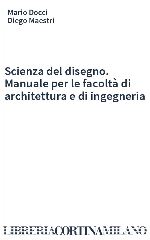 Scienza del disegno. Manuale per le facoltà di architettura e di ingegneria
