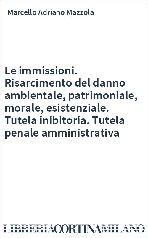 Le immissioni. Risarcimento del danno ambientale, patrimoniale, morale, esistenziale. Tutela inibitoria. Tutela penale amministrativa