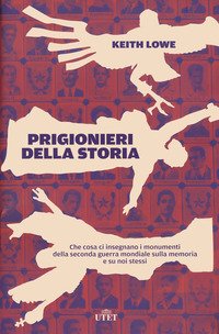 Prigionieri della storia. Che cosa ci insegnano i monumenti della seconda guerra mondiale sulla memoria e su noi stessi