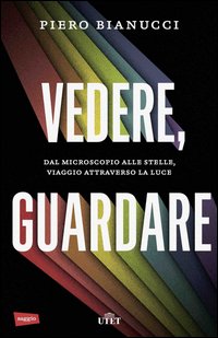 Vedere, guardare. Dal microscopio alle stelle, viaggio attraverso la luce