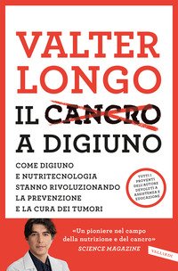 Il cancro a digiuno. Come digiuno e nutritecnologia stanno rivoluzionando la prevenzione e la cura dei tumori
