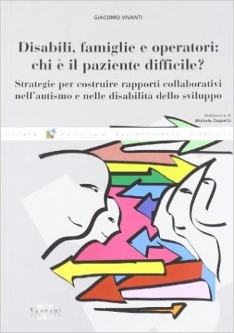Disabili, famiglie e operatori: chi è il paziente difficile? Strategie per costruire rapporti collaborativi nell'autismo e nelle disabilità dello sviluppo