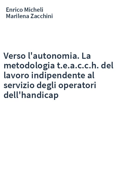 Verso l'autonomia. La metodologia t.e.a.c.c.h. del lavoro indipendente al servizio degli operatori dell'handicap