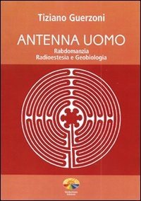 Antenna uomo. Rabdomanzia, radioestesia e geobiologia