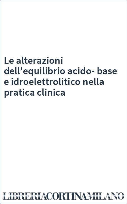 Le alterazioni dell'equilibrio acido-base e idroelettrolitico nella pratica clinica