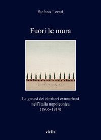 Fuori le mura. La genesi dei cimiteri extraurbani nell'Italia napoleonica (1806-1814)