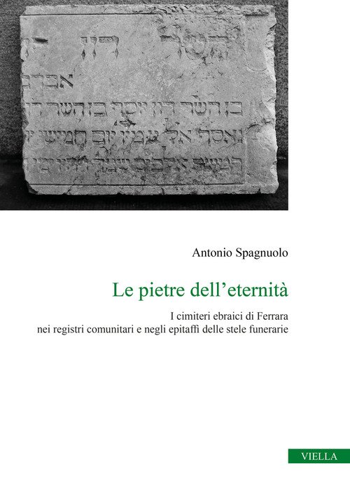 Le pietre dell'eternità. I cimiteri ebraici di Ferrara nei registri comunitari e negli epitaffi delle stele funerarie