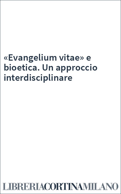 «Evangelium vitae» e bioetica. Un approccio interdisciplinare