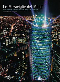 Le meraviglie del mondo. Capolavori dell'architettura dal 4.000 a. C. al presente