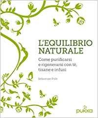 L'equilibrio naturale. Come purificarsi e rigenerarsi con tè, tisane e infusi