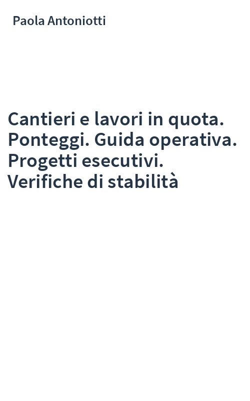 Cantieri e lavori in quota. Ponteggi. Guida operativa. Progetti esecutivi. Verifiche di stabilità