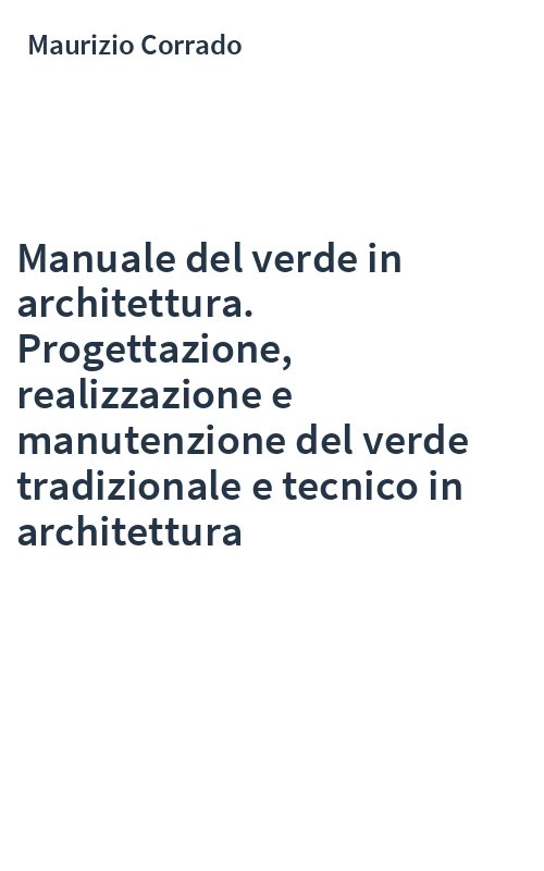 Manuale del verde in architettura. Progettazione, realizzazione e manutenzione del verde tradizionale e tecnico in architettura