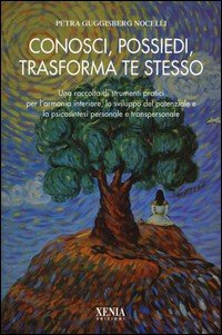 Conosci, possiedi, trasforma te stesso. Una raccolta di strumenti pratici per l'armonia interiore, lo sviluppo del potenziale e la psicosintesi personale...