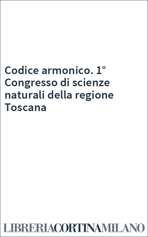 Codice armonico. 1° Congresso di scienze naturali della regione Toscana