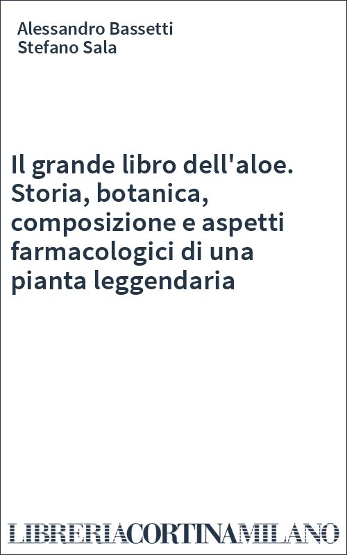 Il grande libro dell'aloe. Storia, botanica, composizione e aspetti farmacologici di una pianta leggendaria