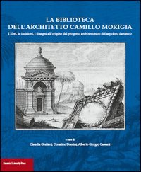 La biblioteca dell'architetto Camillo Morigia. I libri, le incisioni, i disegni all'origine del progetto architettonico del sepolcro dantesco
