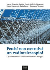 Perché non costruisci un radiotelescopio? Quarant'anni di radioastronomia a Bologna
