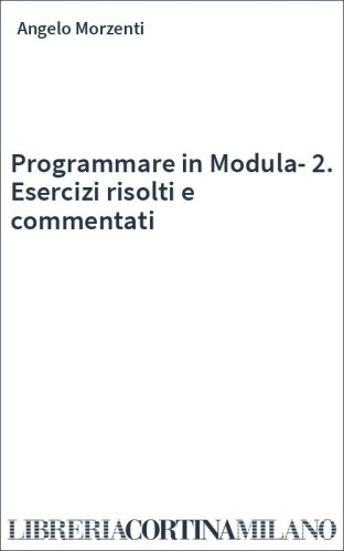 Programmare in Modula-2. Esercizi risolti e commentati