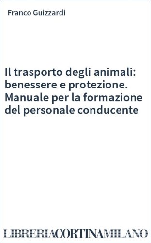Il trasporto degli animali: benessere e protezione. Manuale per la formazione del personale conducente