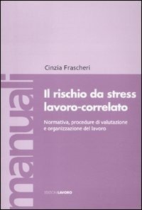 Il rischio da stress lavoro-correlato. Normativa, procedure di valutazione e organizzazione del lavoro