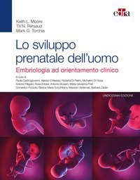 Lo sviluppo prenatale dell'uomo. Embriologia ad orientamento clinico
