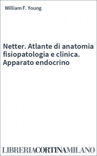 Netter. Atlante di anatomia fisiopatologia e clinica. Apparato endocrino