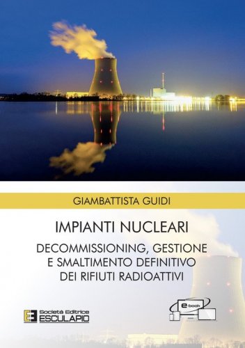 Impianti nucleari. Decommissioning gestione e smaltimento definitivo dei rifiuti radioattivi