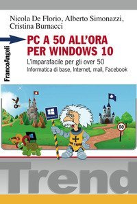 PC a 50 all'ora per Windows 10. L'imparafacile per gli over 50. Informatica di base, Internet, mail, Facebook