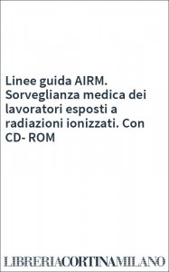 Linee guida AIRM. Sorveglianza medica dei lavoratori esposti a radiazioni ionizzati. Con CD-ROM