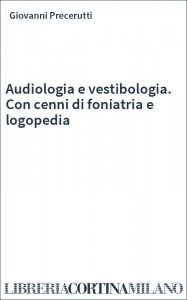 Audiologia e vestibologia. Con cenni di foniatria e logopedia