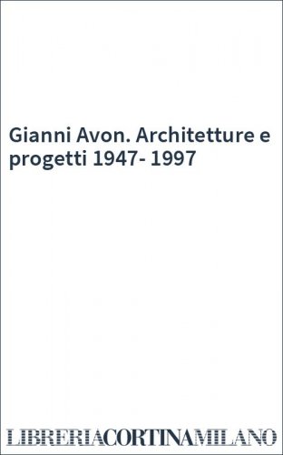 Gianni Avon. Architetture e progetti 1947-1997