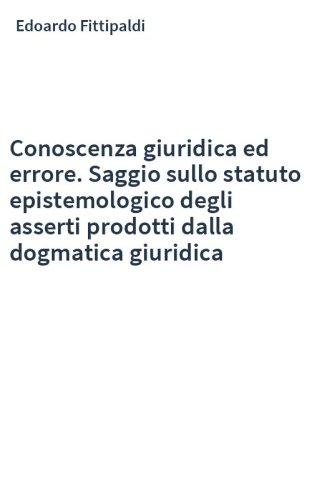 Conoscenza giuridica ed errore. Saggio sullo statuto epistemologico degli asserti prodotti dalla dogmatica giuridica