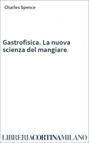 Gastrofisica. La nuova scienza del mangiare