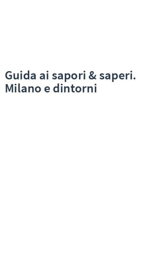 Guida ai sapori & saperi. Milano e dintorni