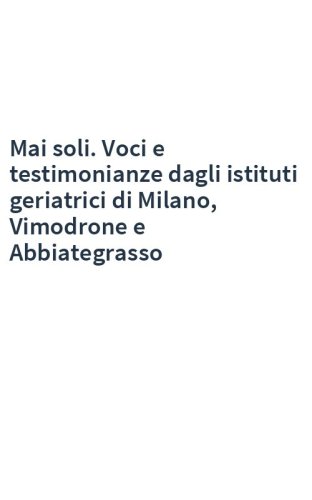 Mai soli. Voci e testimonianze dagli istituti geriatrici di Milano, Vimodrone e Abbiategrasso