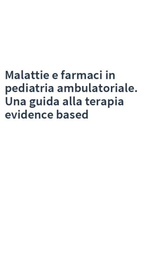 Malattie e farmaci in pediatria ambulatoriale. Una guida alla terapia evidence based