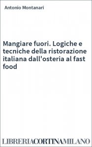 Mangiare fuori. Logiche e tecniche della ristorazione italiana dall'osteria al fast food