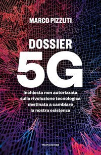 Dossier 5G. Inchiesta non autorizzata sulla rivoluzione tecnologica destinata a cambiare la nostra esistenza