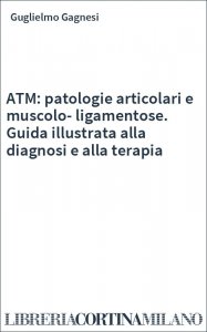 ATM: patologie articolari e muscolo-ligamentose. Guida illustrata alla diagnosi e alla terapia