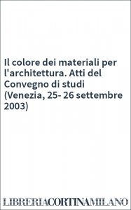 Il colore dei materiali per l'architettura. Atti del Convegno di studi (Venezia, 25-26 settembre 2003)